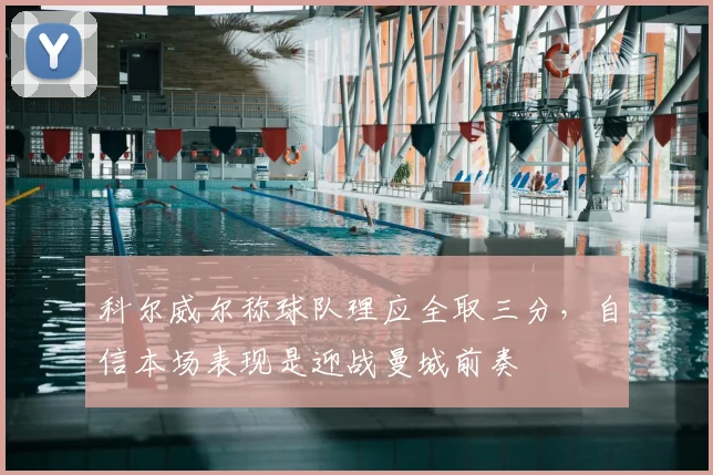 科尔威尔称球队理应全取三分，自信本场表现是迎战曼城前奏