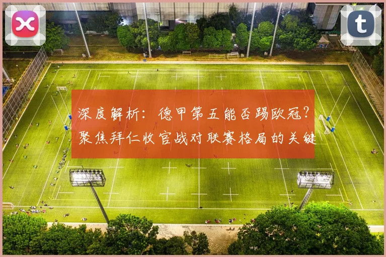 深度解析：德甲第五能否踢欧冠？聚焦拜仁收官战对联赛格局的关键影响