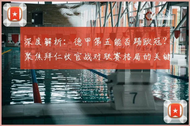 深度解析:德甲第五能否踢欧冠?聚焦拜仁收官战对联赛格局的关键影响