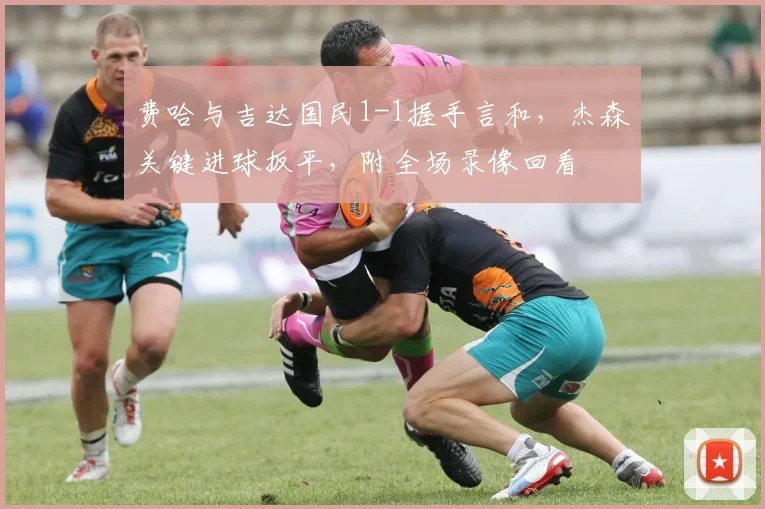 费哈与吉达国民1-1握手言和，杰森关键进球扳平，附全场录像回看