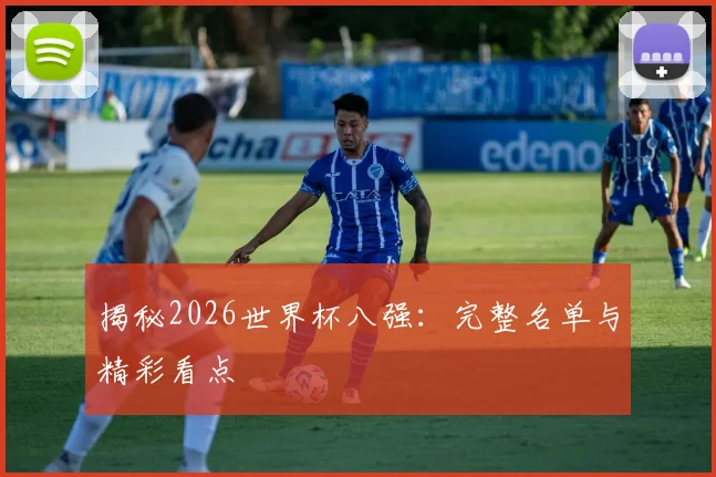 揭秘2026世界杯八强：完整名单与精彩看点