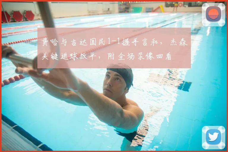 费哈与吉达国民1-1握手言和,杰森关键进球扳平,附全场录像回看