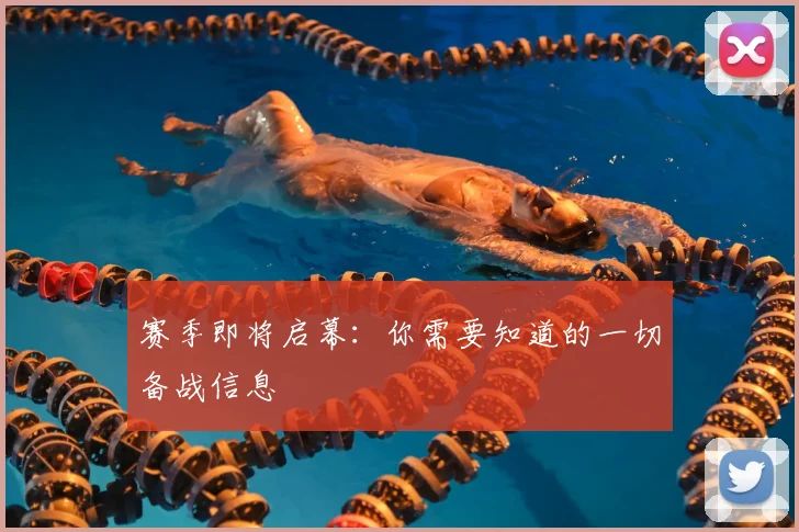 赛季即将启幕：你需要知道的一切备战信息